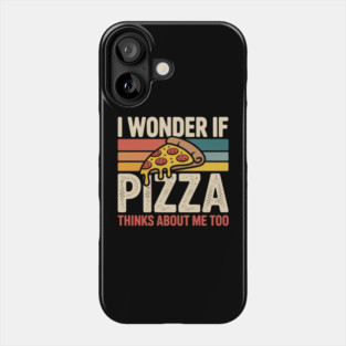 I Wonder if Pizza Thinks About Me Too Phone Case