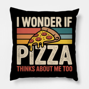 I Wonder if Pizza Thinks About Me Too Pillow