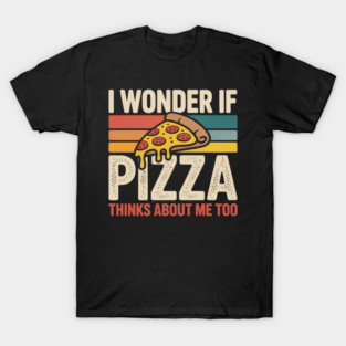 I Wonder if Pizza Thinks About Me Too T-Shirt