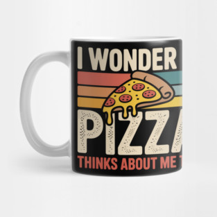I Wonder if Pizza Thinks About Me Too Mug