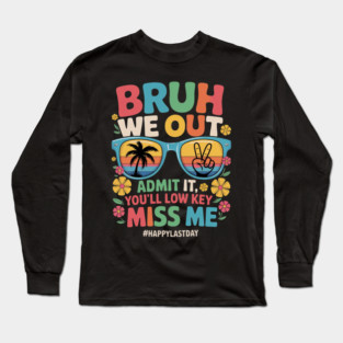 Bruh We Out Happy last Day Admit It You'll Low Key Miss Me Long Sleeve T-Shirt