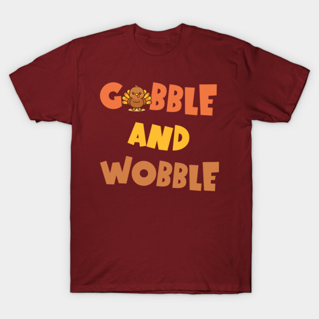 Gobble and Wobble – Funny Thanksgiving Turkey Design T-Shirt by DonWillisJrArt
