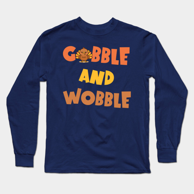 Gobble and Wobble – Funny Thanksgiving Turkey Design Long Sleeve T-Shirt by DonWillisJrArt
