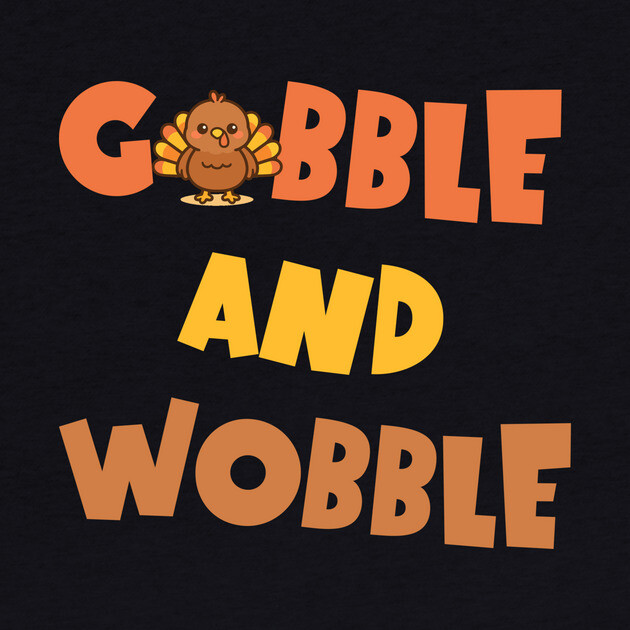 Gobble and Wobble – Funny Thanksgiving Turkey Design by DonWillisJrArt