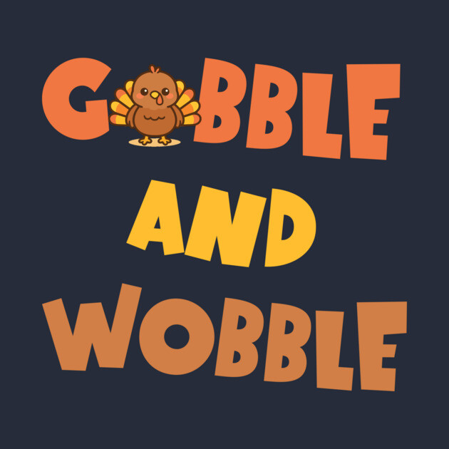 Gobble and Wobble – Funny Thanksgiving Turkey Design by DonWillisJrArt