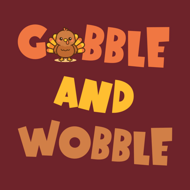 Gobble and Wobble – Funny Thanksgiving Turkey Design by DonWillisJrArt