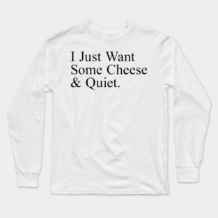 I Just Want Some Cheese And Quiet. Long Sleeve T-Shirt