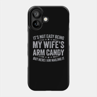 It's Not Easy Being My Wife's Arm Candy Phone Case