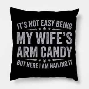 It's Not Easy Being My Wife's Arm Candy Pillow