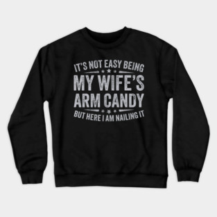 It's Not Easy Being My Wife's Arm Candy Crewneck Sweatshirt