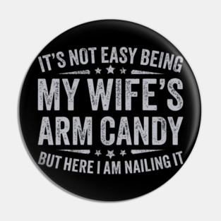 It's Not Easy Being My Wife's Arm Candy Pin