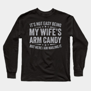 It's Not Easy Being My Wife's Arm Candy Long Sleeve T-Shirt