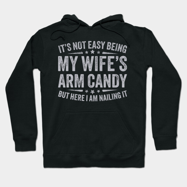 It's Not Easy Being My Wife's Arm Candy Hoodie by solberg