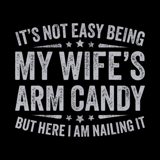 It's Not Easy Being My Wife's Arm Candy by solberg