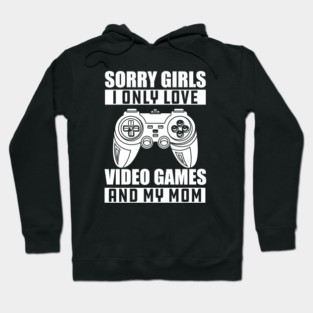 Gamer - Sorry girls I only love video games and my mom w Hoodie