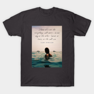 Isak Dinesen quote: I know of a cure for everything: salt water...in one way or the other. Sweat, or tears, or the salt sea. T-Shirt