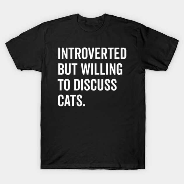 Introverted But Willing to Discuss Cats T-Shirt by Frank Ring