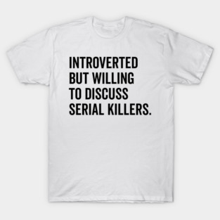 Introverted But Willing to Discuss Serial Killers T-Shirt