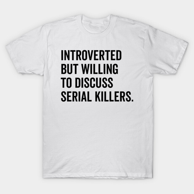 Introverted But Willing to Discuss Serial Killers T-Shirt by Frank Ring