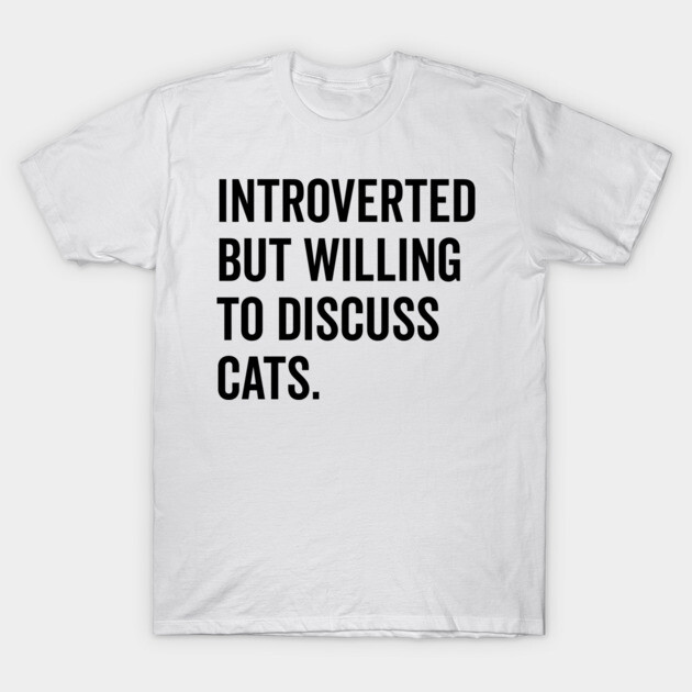 Introverted But Willing to Discuss Cats T-Shirt by Frank Ring