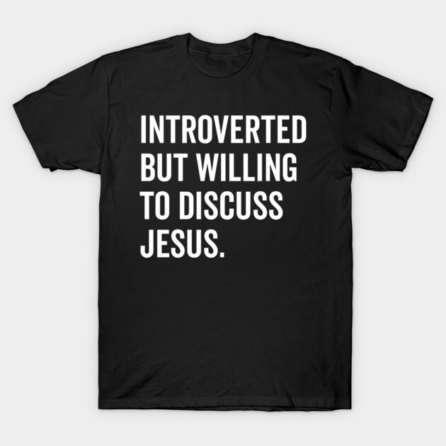 Introverted But Willing to Discuss Jesus T-Shirt by Frank Ring