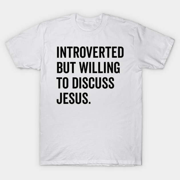 Introverted But Willing to Discuss Jesus T-Shirt by Frank Ring