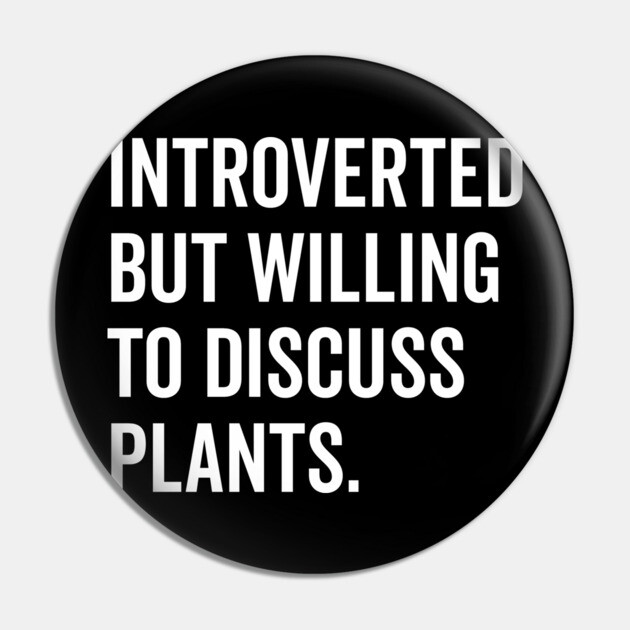 Introverted But Willing to Discuss Plants Pin by Frank Ring
