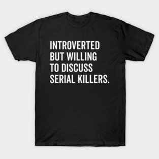 Introverted But Willing to Discuss Serial Killers T-Shirt