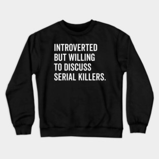 Introverted But Willing to Discuss Serial Killers Crewneck Sweatshirt