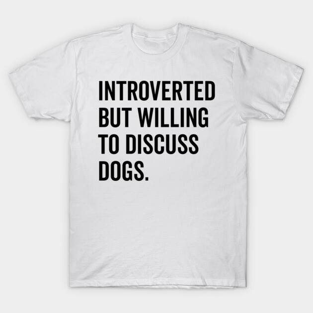 Introverted But Willing to Discuss Dogs T-Shirt by Frank Ring