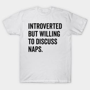 Introverted But Willing to Discuss Naps T-Shirt