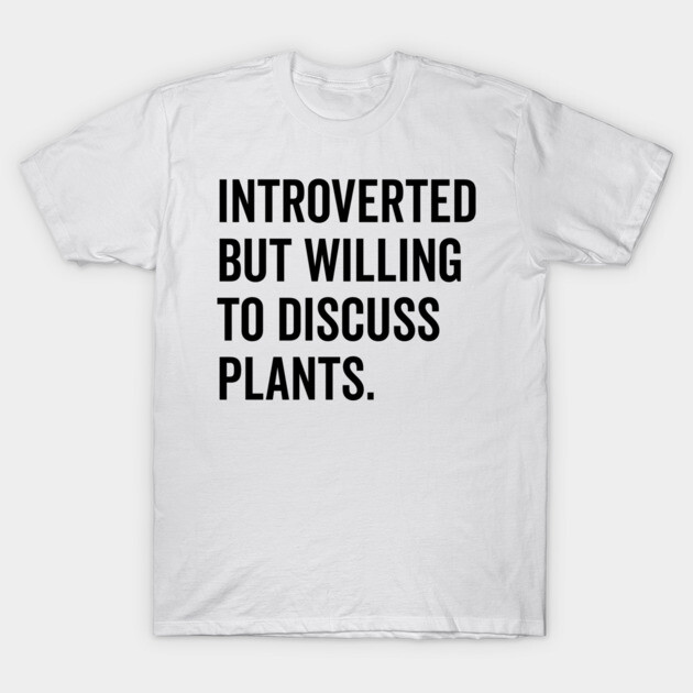 Introverted But Willing to Discuss Plants T-Shirt by Frank Ring