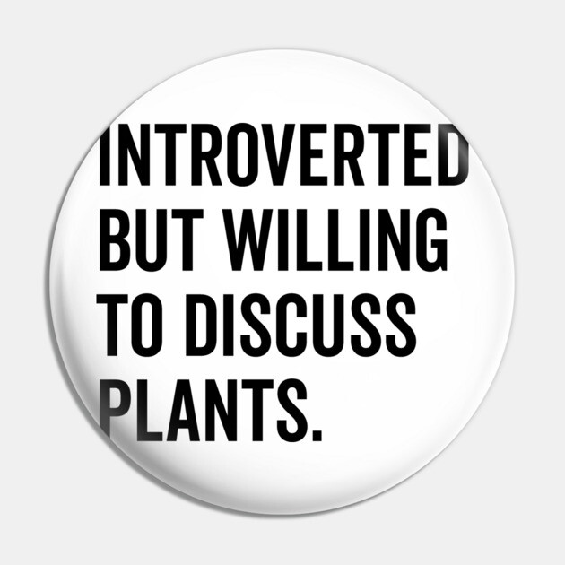 Introverted But Willing to Discuss Plants Pin by Frank Ring
