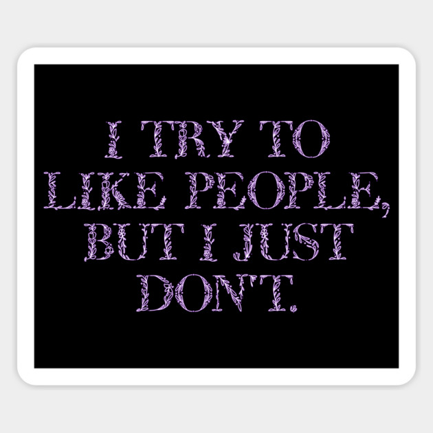 I Try To Like People, But I Just Don't in flowery font Magnet by Luxinda