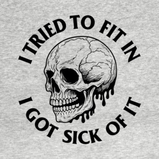 I Tried to Fit In I Got Sick of It Nonconformist Outsider Rebellious Sarcasm T-Shirt