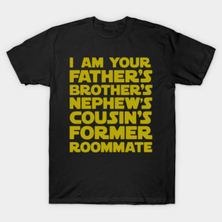 I am your father’s brother’s nephew’s cousin’s former roommate T-Shirt