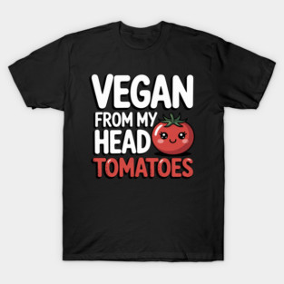 Vegan From My Head Tomatoes Pun T-Shirt