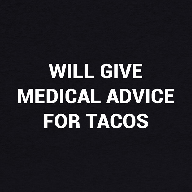 Will Give Medical Advice For Tacos by kapotka