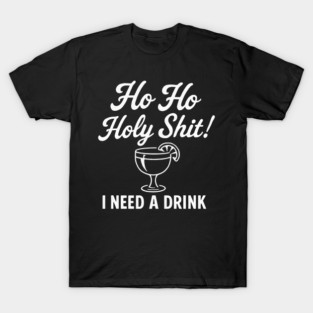 Ho Ho Holy Shit I Need a Drink Funny Christmas Drinking T-Shirt