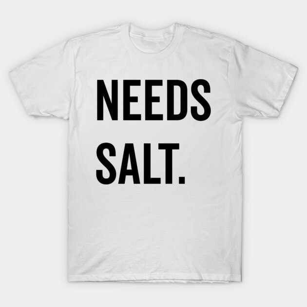 Needs Salt T-Shirt by Frank Ring