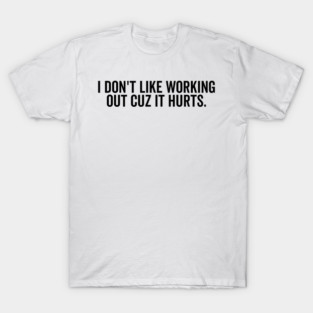 I Don’t Like Working Out Cuz It Hurts T-Shirt