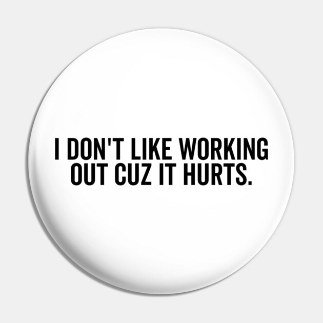 I Don’t Like Working Out Cuz It Hurts Pin by Frank Ring