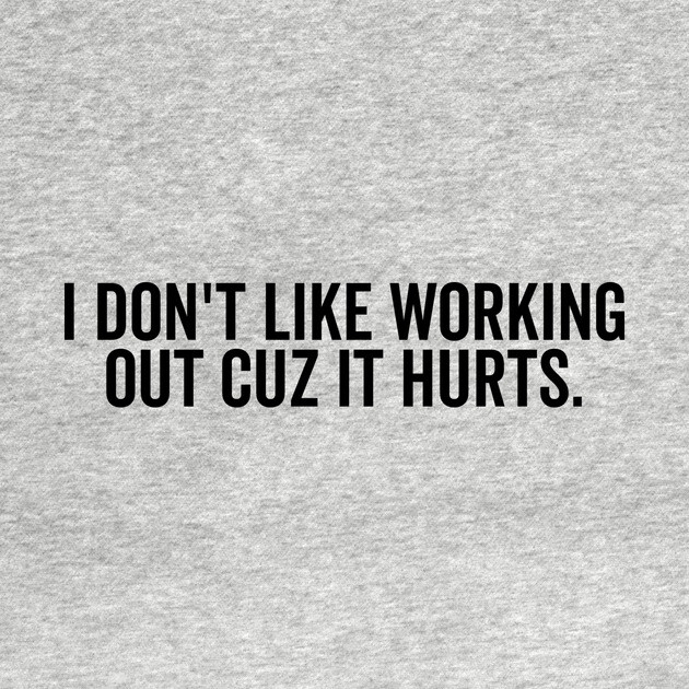 I Don’t Like Working Out Cuz It Hurts by Frank Ring