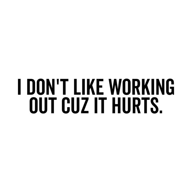 I Don’t Like Working Out Cuz It Hurts by Frank Ring
