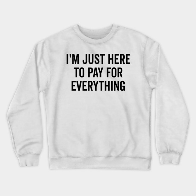 I’m Just Here to Pay for Everything Crewneck Sweatshirt by Frank Ring