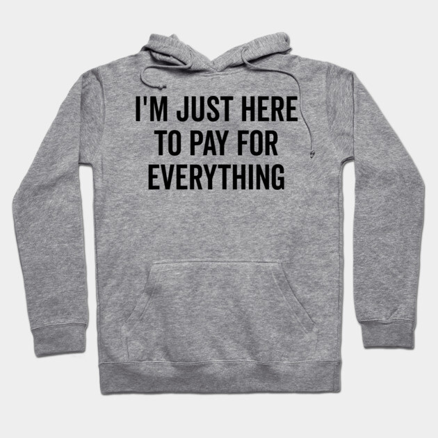 I’m Just Here to Pay for Everything Hoodie by Frank Ring