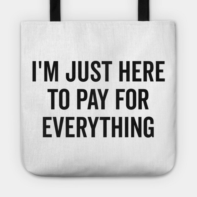 I’m Just Here to Pay for Everything Tote by Frank Ring