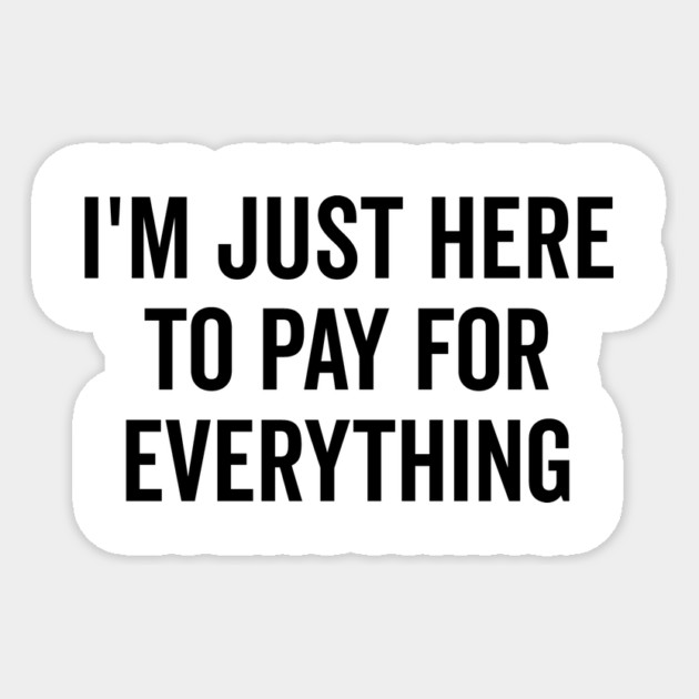 I’m Just Here to Pay for Everything Sticker by Frank Ring