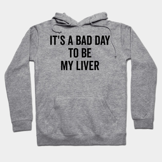 It’s a Bad Day to be My Liver Hoodie by Frank Ring