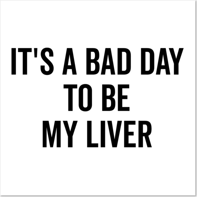 It’s a Bad Day to be My Liver Wall Art by Frank Ring